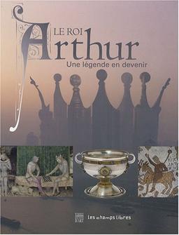 Le roi Arthur : une légende en devenir : exposition présentée aux Champs libres à Rennes du 15 juillet 2008 au 4 janvier 2009