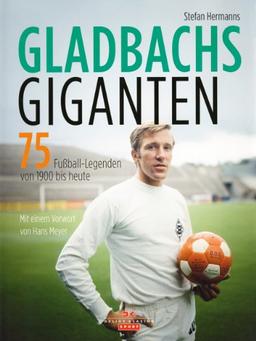 Gladbachs Giganten: 75 Fußball-Legenden von 1900 bis heute