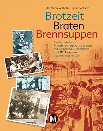 Brotzeit, Braten, Brennsuppen: Ein literarisches Münchner Vorstadtkochbuch mit Gedichten, Geschichten und 180 Rezepten aus vergangener Zeit