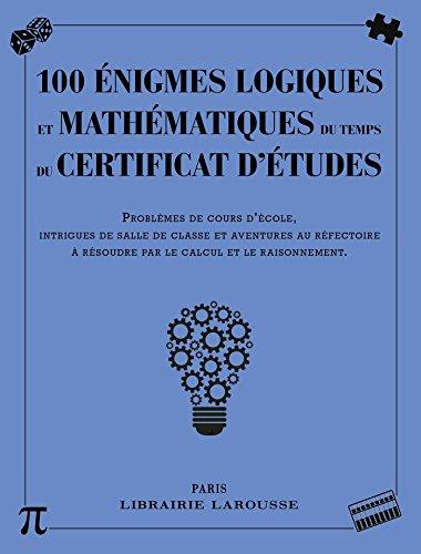 100 énigmes logiques mathématiques au temps du certificat d'études : problèmes de cours d'école, intrigues de salle de classe et aventures au réfectoire à résoudre par le calcul et le raisonnement