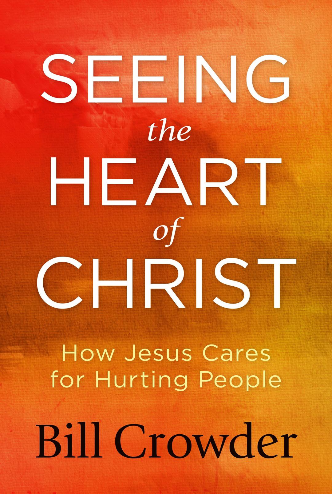 Seeing the Heart of Christ: How Jesus Cares for Hurting People