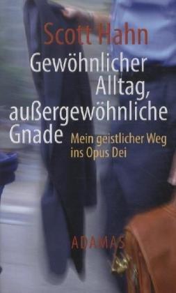 Gewöhnliche Arbeit - außergewöhnliche Gnade: Mein geistlicher Weg ins Opus Dei