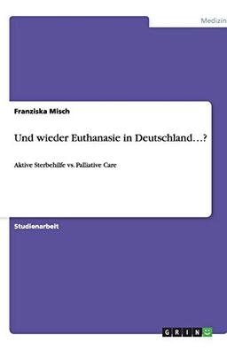 Und wieder Euthanasie in Deutschland...?: Aktive Sterbehilfe vs. Palliative Care