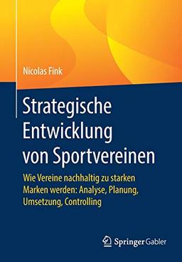 Strategische Entwicklung von Sportvereinen: Wie Vereine nachhaltig zu starken Marken werden: Analyse, Planung, Umsetzung, Controlling