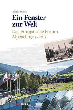 Ein Fenster zur Welt: Das Europäische Forum Alpbach 1945-2015