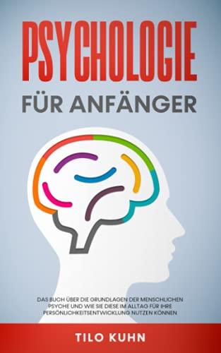 Psychologie für Anfänger: Das Buch über die Grundlagen der menschlichen Psyche und wie Sie diese im Alltag für Ihre Persönlichkeitsentwicklung nutzen können