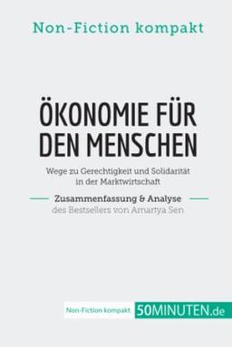 Ökonomie für den Menschen. Zusammenfassung & Analyse des Bestsellers von Amartya Sen: Wege zu Gerechtigkeit und Solidarität in der Marktwirtschaft (Non-Fiction kompakt)