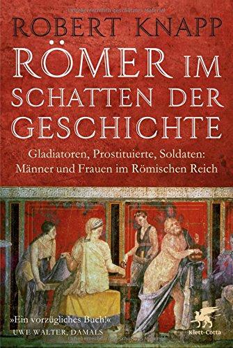 Römer im Schatten der Geschichte: Gladiatoren, Prostituierte, Soldaten: Männer und Frauen im Römischen Reich