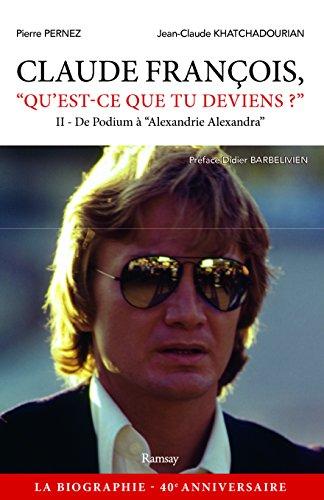 Claude François, qu'est-ce que tu deviens ?. Vol. 2. De Podium à Alexandrie Alexandra