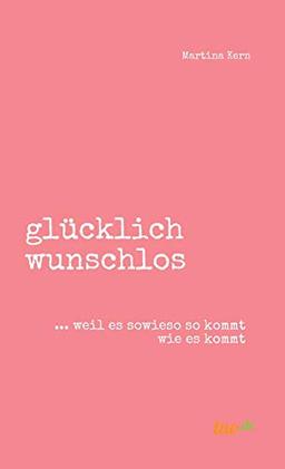 glücklich wunschlos: ... weil es sowieso so kommt wie es kommt