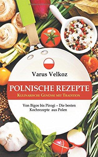 Polnische Rezepte - Kulinarische Genüsse mit Tradition: Von Bigos bis Pirogi - Die besten Kochrezepte aus Polen