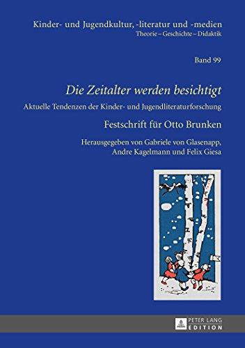 «Die Zeitalter werden besichtigt»: Aktuelle Tendenzen der Kinder- und Jugendliteraturforschung - Festschrift für Otto Brunken (Kinder- und Jugendkultur, -literatur und -medien)