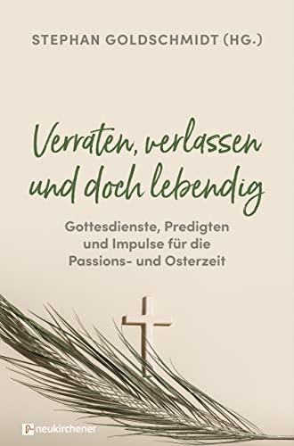 Verraten, verlassen und doch lebendig - Gottesdienste, Predigten und Impulse für die Passions- und Osterzeit