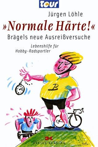 »Normale Härte!« - Brägels neue Ausreißversuche: Lebenshilfe für Hobby-Radsportler: Brägels neue Ausreißversuche. Lebenshilfe für den Hobby-Radsportler