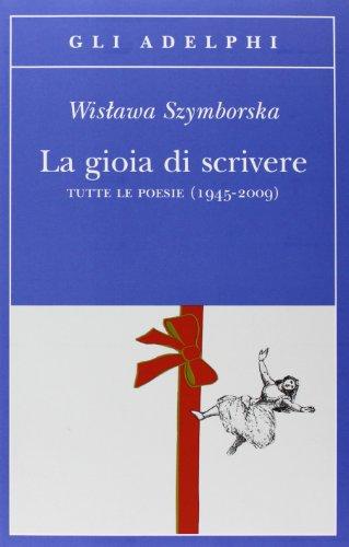 La gioia di scrivere. Tutte le poesie (1945-2009). Testo polacco a fronte