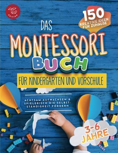 Das Montessori Buch für Kindergarten und Vorschule: 150 kreative Aktivitäten für zu Hause – achtsam aufwachsen und spielerisch die Selbstständigkeit fördern (Montessori Ideen für zu Hause, Band 2)