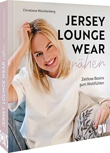 Jersey Nähbuch: Jersey-Loungewear nähen. Zeitlose Basics und Lieblingsstücke aus Jersey.: Zeitlose Basics zum Wohlfühlen