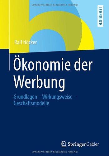 Ökonomie der Werbung: Grundlagen - Wirkungsweise - Geschäftsmodelle