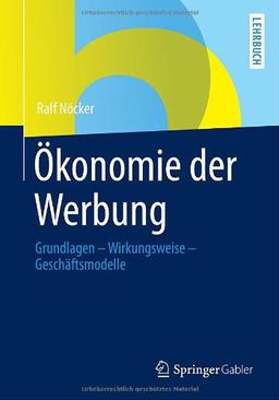 Ökonomie der Werbung: Grundlagen - Wirkungsweise - Geschäftsmodelle