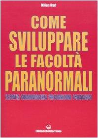 Come sviluppare le facoltà paranormali. Telepatia, chiaroveggenza, precognizione, psicocinesi