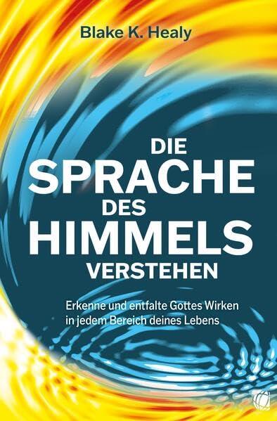 Die Sprache des Himmels verstehen: Erkenne und entfalte Gottes Wirken in jedem Bereich deines Lebens