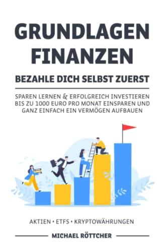 GRUNDLAGEN FINANZEN BEZAHLE DICH SELBST ZUERST: Sparen lernen & erfolgreich investieren bis zu 1000 Euro pro Monat einsparen und ganz einfach ein Vermögen aufbauen Aktien ▪ ETFs ▪ Kryptowährungen