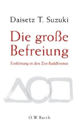 Die große Befreiung: Einführung in den Zen-Buddhismus