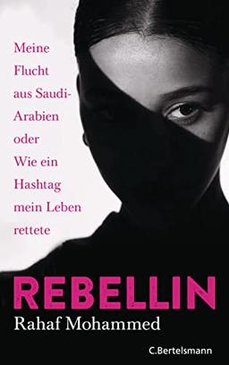 Rebellin: Meine Flucht aus Saudi-Arabien oder Wie ein Hashtag mein Leben rettete