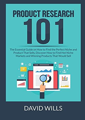 Product Research 101: The Essential Guide on How to Find the Perfect Niche and Product That Sells, Discover How to Find Hot Niche Markets and Winning Products That Would Sell