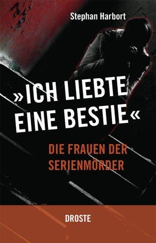 Ich liebte eine Bestie: Die Frauen der Serienmörder