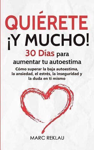 Quiérete ¡Y MUCHO!: 30 Días para aumentar tu autoestima. Cómo superar la baja autoestima, la ansiedad, el estrés, la inseguridad y la duda en ti mismo (Hábitos Que Cambiarán Tu Vida, Band 4)