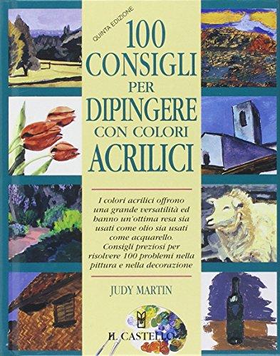 Cento consigli per dipingere con colori acrilici (Disegno e tecniche pittoriche)