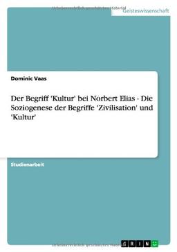 Der Begriff 'Kultur' bei Norbert Elias - Die Soziogenese der Begriffe 'Zivilisation' und 'Kultur'