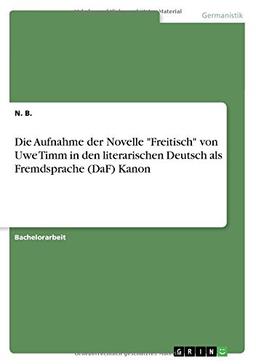 Die Aufnahme der Novelle "Freitisch" von Uwe Timm in den literarischen Deutsch als Fremdsprache (DaF) Kanon