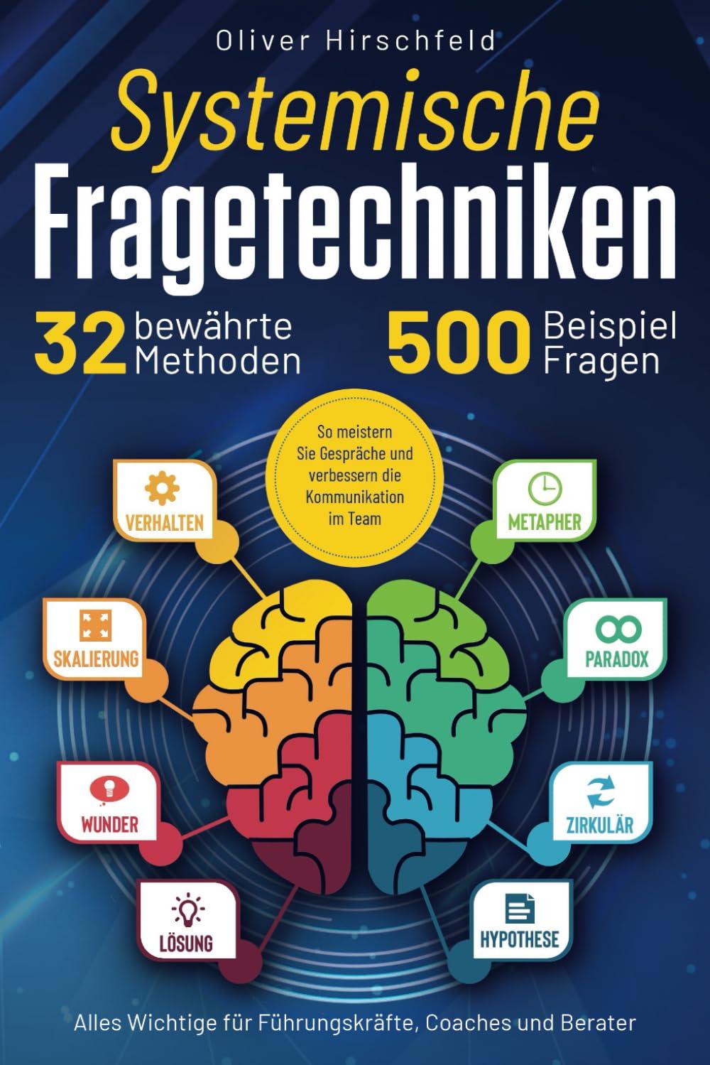 Systemische Fragetechniken - Alles Wichtige für Führungskräfte, Coaches und Berater: 32 bewährte Methoden und 500 Beispielfragen. So meistern Sie Gespräche und verbessern die Kommunikation im Team