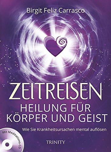 Zeitreisen - Heilung für Körper und Geist: Wie Sie Krankheitsursachen mental auflösen (Mit Meditations-CD)