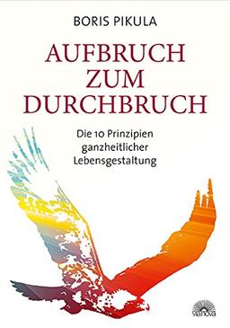 Aufbruch zum Durchbruch: Die 10 Prinzipien ganzheitlicher Lebensgestaltung