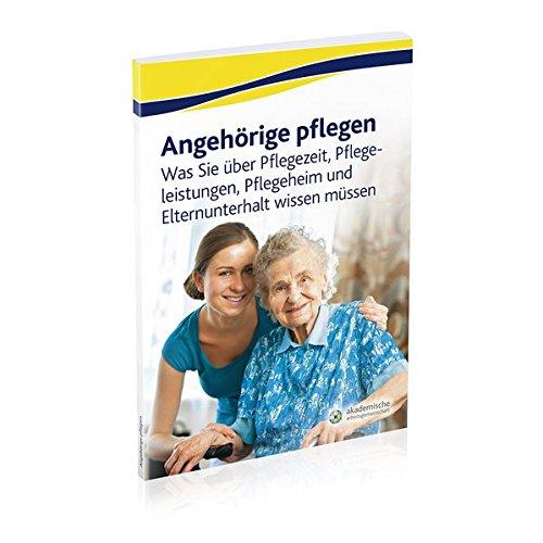 Angehörige pflegen: Was Sie über Pflegezeit, Pflegeleistungen, Pflegeheim und Elternunterhalt wissen müssen