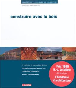 Construire avec le bois : le matériau et ses produits dérivés, conception des ouvrages en bois, réalisations exemplaires, aspects réglementaires