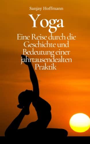 Yoga: Eine Reise durch die Geschichte und Bedeutung einer jahrtausendealten Praktik