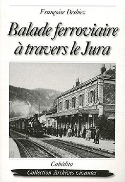 Balade ferroviaire à travers le Jura : Lons-Le-Saunier, Clairvaux, Saint-Laurent-en-Grandvaux, Morez, Les Rousses, La Cure : 1898-1958