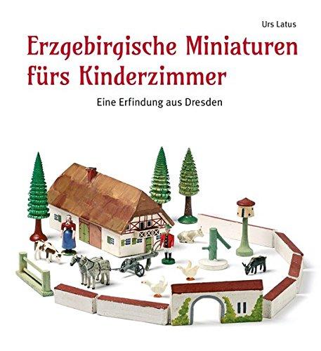 Erzgebirgische Miniaturen fürs Kinderzimmer: Eine Erfindung aus Dresden (Reihe Weiß-Grün für Sächsische Geschichte und Volkskultur)