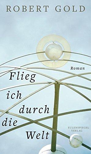 Flieg ich durch die Welt: Roman