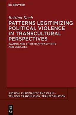 Patterns Legitimizing Political Violence in Transcultural Perspectives: Islamic and Christian Traditions and Legacies (Judaism, Christianity, and Islam – Tension, Transmission, Transformation, Band 1)