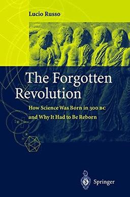 The Forgotten Revolution: How Science Was Born in 300 BC and Why It Had to Be Reborn