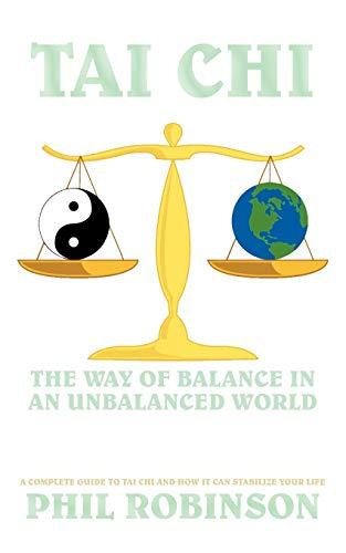 Tai Chi: The Way Of Balance In An Unbalanced World: A Complete Guide To Tai Chi And How It Can Stabilize You Life