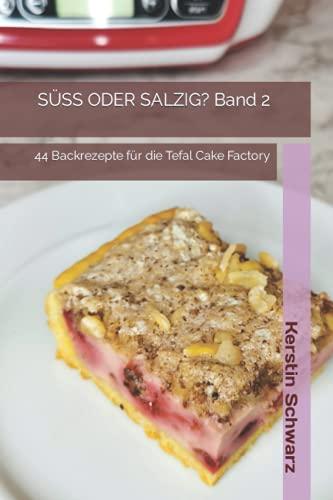 SÜSS ODER SALZIG? Band 2: 44 Backrezepte für die Tefal Cake Factory (SÜSS ODER SALZIG? HAUPTSACHE LECKER! Süße und pikante Backrezepte für die Tefal Cake Factory, Band 2)