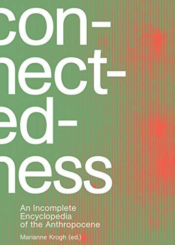 Connectedness: an incomplete encyclopedia of anthropocene: views, thoughts, considerations, insights, images, notes & remarks