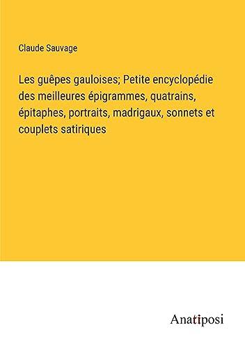 Les guêpes gauloises; Petite encyclopédie des meilleures épigrammes, quatrains, épitaphes, portraits, madrigaux, sonnets et couplets satiriques