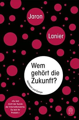 Wem gehört die Zukunft?: "Du bist nicht der Kunde der Internetkonzerne. Du bist ihr Produkt."